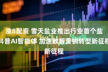 涨8配资 雪天盐业推出行业首个盐科普AI智能体 加速数智营销转型新征程
