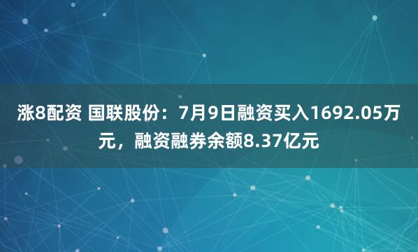 涨8配资 国联股份：7月9日融资买入1692.05万元，融资融券余额8.37亿元