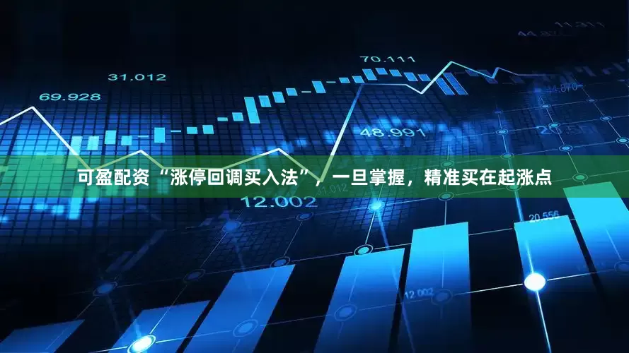 可盈配资 “涨停回调买入法”，一旦掌握，精准买在起涨点