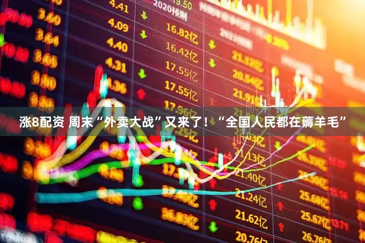 涨8配资 周末“外卖大战”又来了！“全国人民都在薅羊毛”