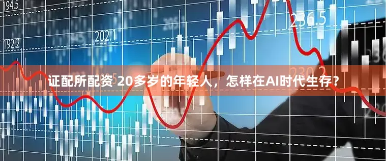 证配所配资 20多岁的年轻人，怎样在AI时代生存？