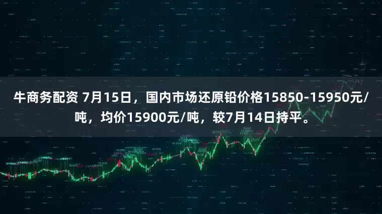 牛商务配资 7月15日，国内市场还原铅价格15850-15950元/吨，均价15900元/吨，较7月14日持平。