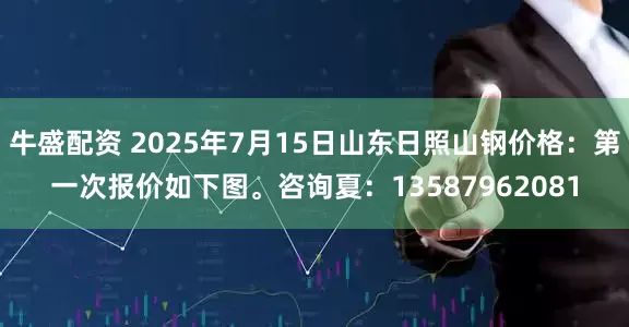 牛盛配资 2025年7月15日山东日照山钢价格：第一次报价如下图。咨询夏：13587962081