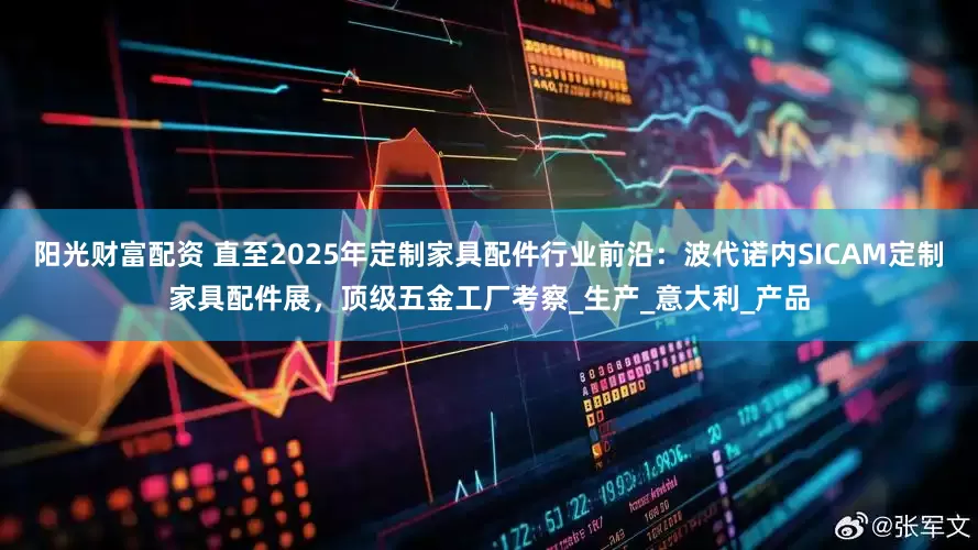 阳光财富配资 直至2025年定制家具配件行业前沿：波代诺内SICAM定制家具配件展，顶级五金工厂考察_生产_意大利_产品