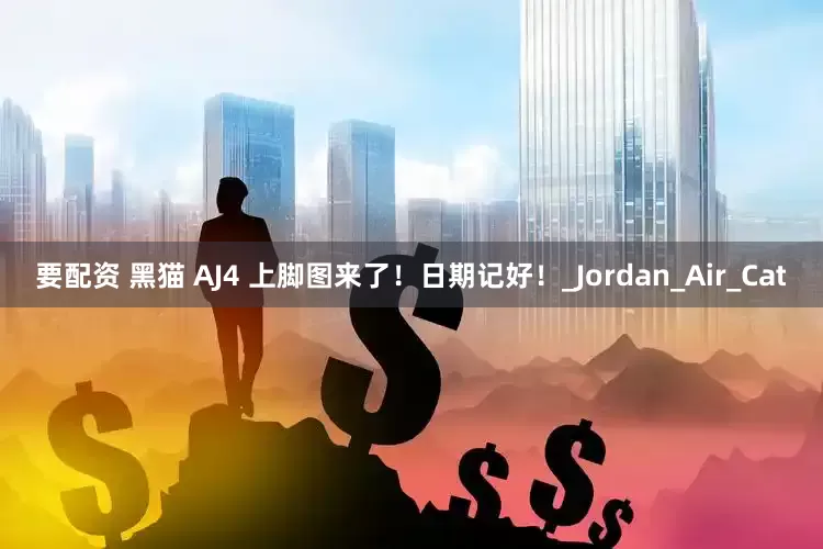 要配资 黑猫 AJ4 上脚图来了！日期记好！_Jordan_Air_Cat