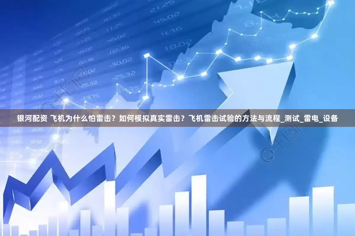 银河配资 飞机为什么怕雷击？如何模拟真实雷击？飞机雷击试验的方法与流程_测试_雷电_设备