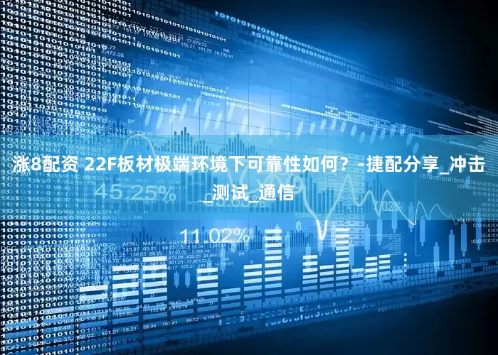 涨8配资 22F板材极端环境下可靠性如何？-捷配分享_冲击_测试_通信