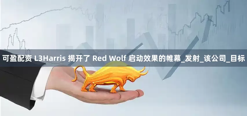 可盈配资 L3Harris 揭开了 Red Wolf 启动效果的帷幕_发射_该公司_目标