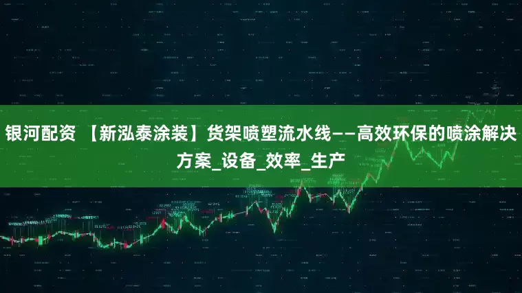 银河配资 【新泓泰涂装】货架喷塑流水线——高效环保的喷涂解决方案_设备_效率_生产