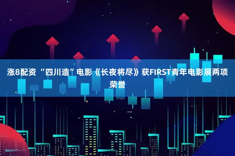 涨8配资 “四川造”电影《长夜将尽》获FIRST青年电影展两项荣誉