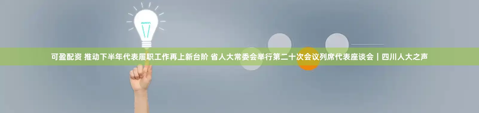 可盈配资 推动下半年代表履职工作再上新台阶 省人大常委会举行第二十次会议列席代表座谈会｜四川人大之声