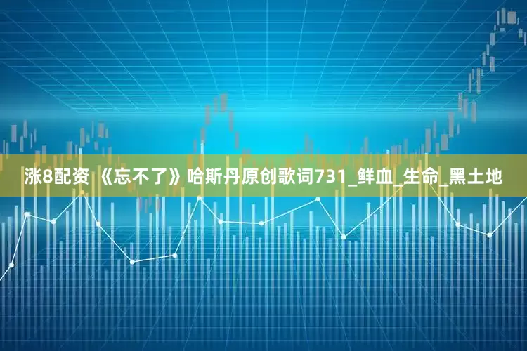 涨8配资 《忘不了》哈斯丹原创歌词731_鲜血_生命_黑土地