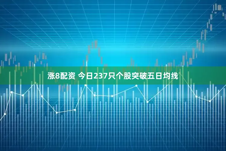 涨8配资 今日237只个股突破五日均线