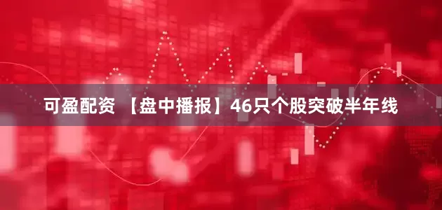 可盈配资 【盘中播报】46只个股突破半年线