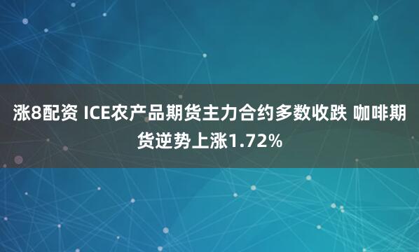 涨8配资 ICE农产品期货主力合约多数收跌 咖啡期货逆势上涨1.72%