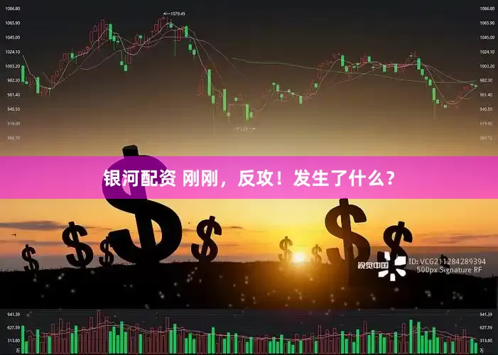 银河配资 刚刚，反攻！发生了什么？