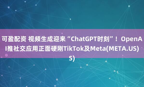 可盈配资 视频生成迎来“ChatGPT时刻”！OpenAI推社交应用正面硬刚TikTok及Meta(META.US)