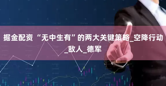 掘金配资 “无中生有”的两大关键策略_空降行动_敌人_德军