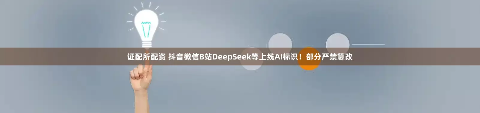 证配所配资 抖音微信B站DeepSeek等上线AI标识!部分严禁篡改