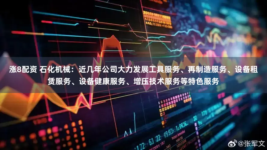涨8配资 石化机械：近几年公司大力发展工具服务、再制造服务、设备租赁服务、设备健康服务、增压技术服务等特色服务
