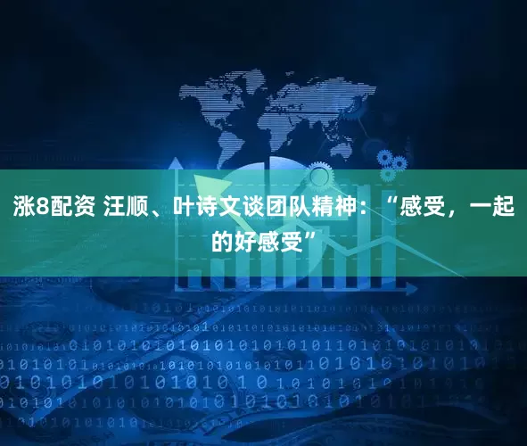 涨8配资 汪顺、叶诗文谈团队精神：“感受，一起的好感受”