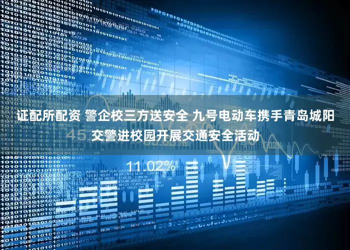 证配所配资 警企校三方送安全 九号电动车携手青岛城阳交警进校园开展交通安全活动