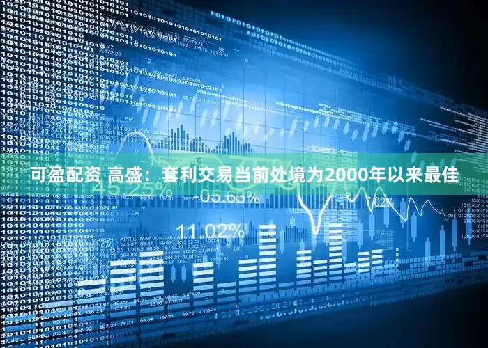 可盈配资 高盛：套利交易当前处境为2000年以来最佳
